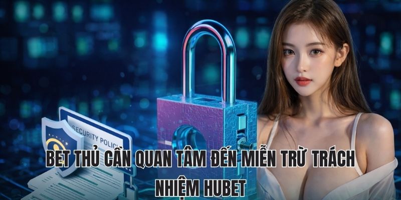 MIỄN TRỪ TRÁCH NHIỆM HUBET 1 Bet thủ cần quan tâm đến miễn trừ trách nhiệm Hubet