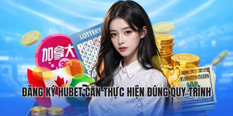 ĐĂNG KÝ HUBET 1 Đăng ký hubet cần thực hiện đúng quy trình