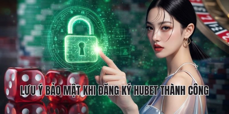 ĐĂNG KÝ HUBET 3 Lưu ý bảo mật khi đăng ký hubet thành công