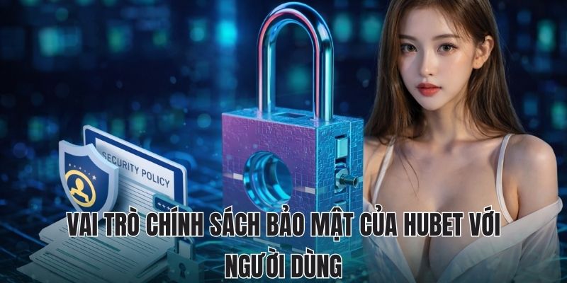 CHÍNH SÁCH BẢO MẬT HUBET 1 Vai trò chính sách bảo mật của Hubet với người dùng
